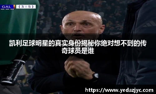 凯利足球明星的真实身份揭秘你绝对想不到的传奇球员是谁