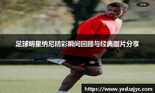 足球明星纳尼精彩瞬间回顾与经典图片分享